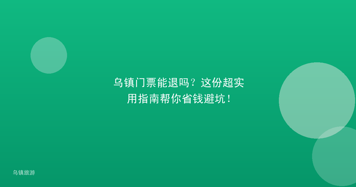 乌镇门票能退吗？这份超实用指南帮你省钱避坑！