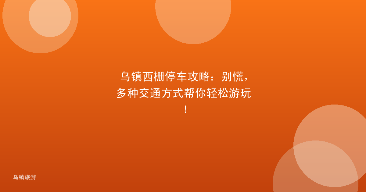 乌镇西栅停车攻略:别慌,多种交通方式帮你轻松游玩!