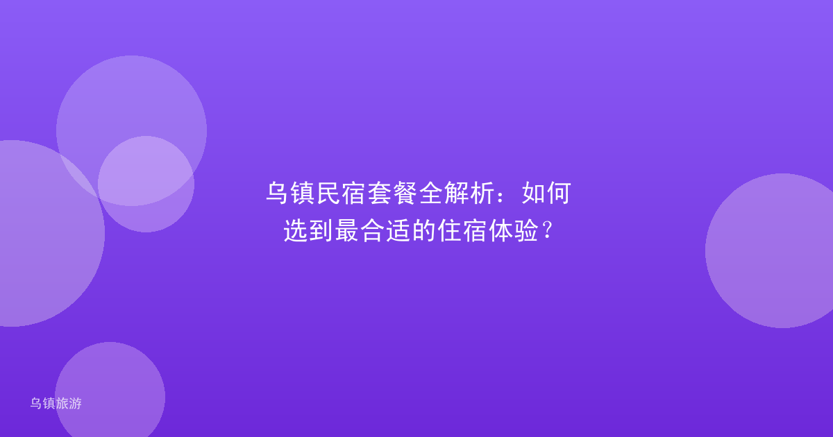 乌镇民宿套餐全解析：如何选到最合适的住宿体验？