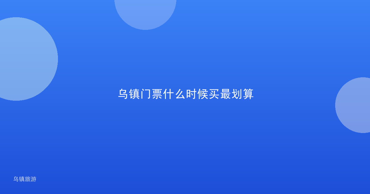 乌镇门票什么时候买最划算