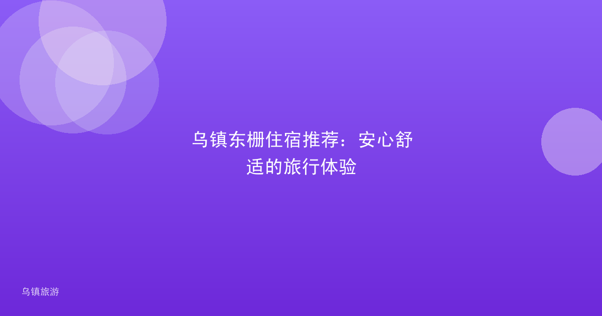 乌镇东栅住宿推荐：安心舒适的旅行体验