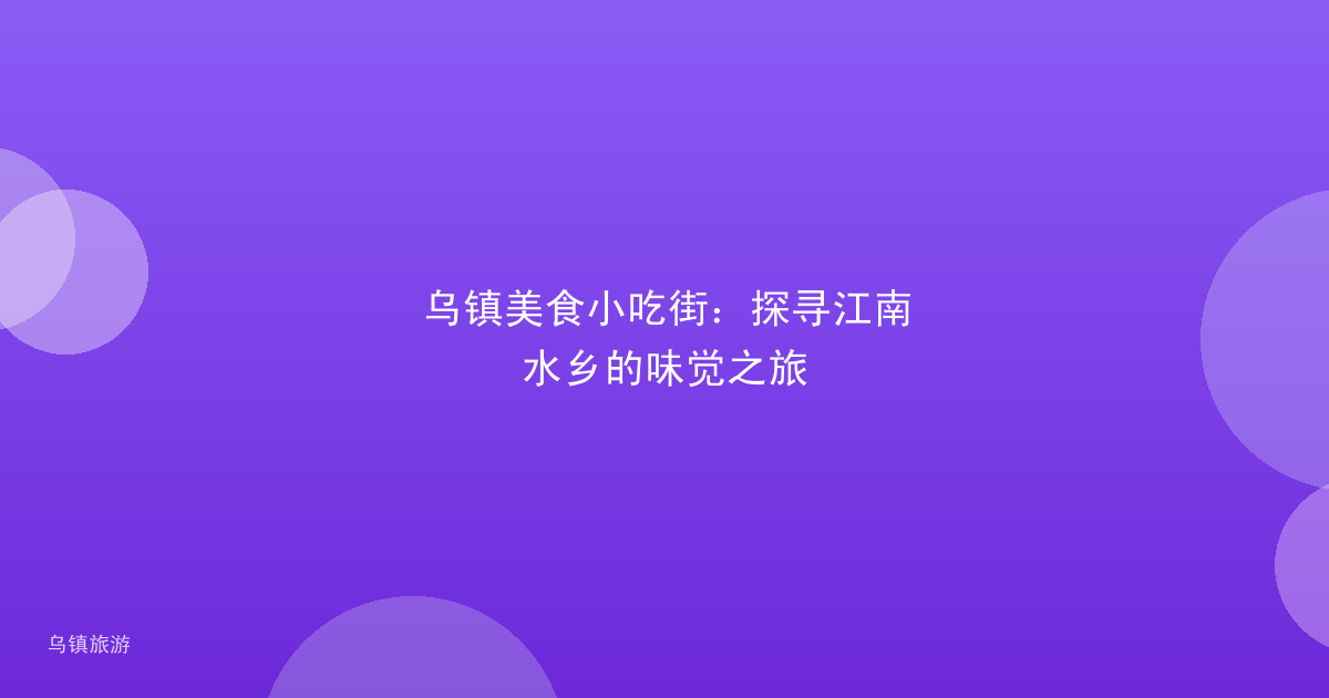 乌镇美食小吃街:探寻江南水乡的味觉之旅