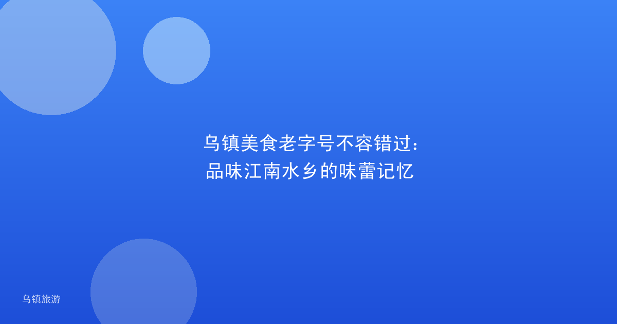 乌镇美食老字号不容错过:品味江南水乡的味蕾记忆