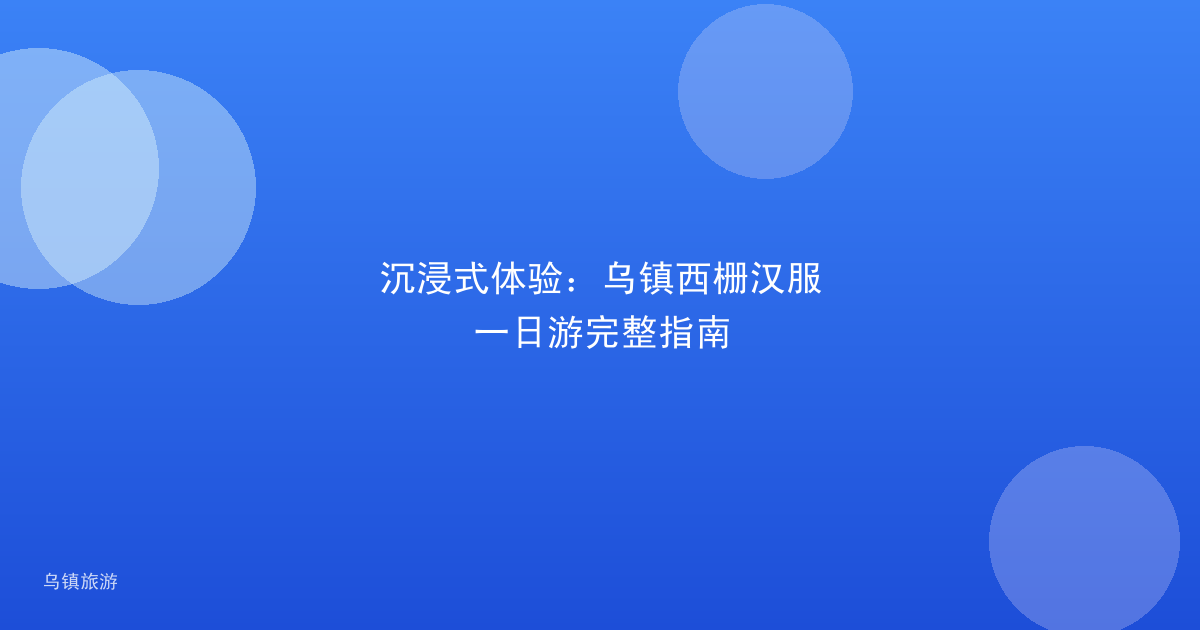 沉浸式体验:乌镇西栅汉服一日游完整指南