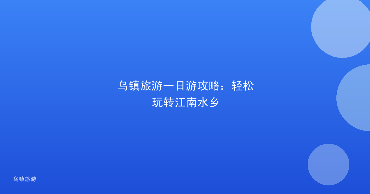 乌镇旅游一日游攻略:轻松玩转江南水乡