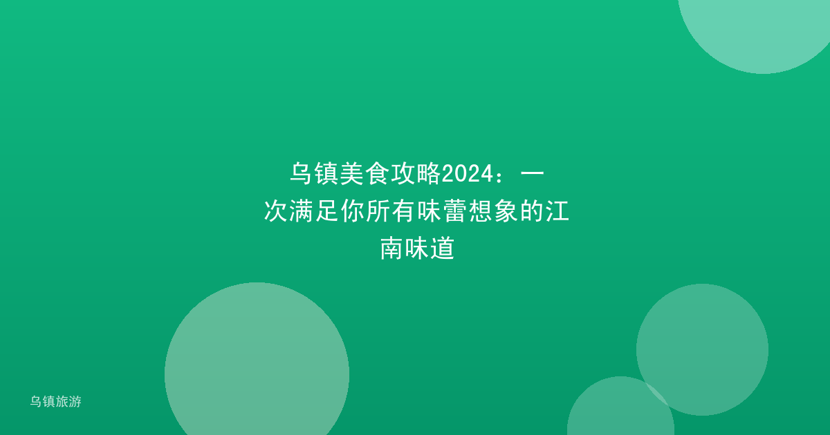 乌镇美食攻略2024:一次满足你所有味蕾想象的江南味道