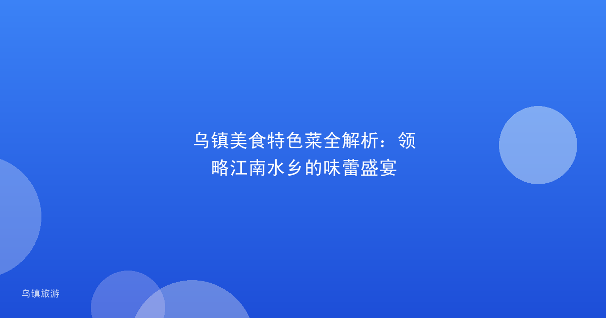 乌镇美食特色菜全解析:领略江南水乡的味蕾盛宴