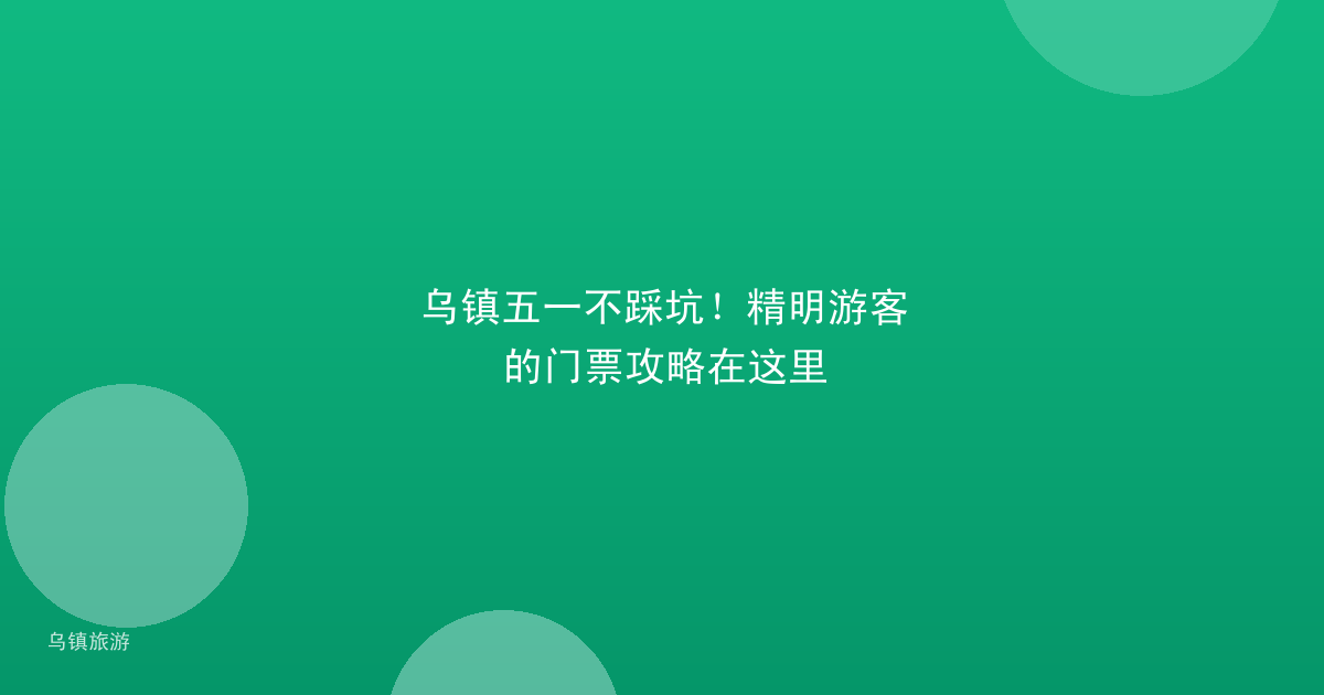 乌镇五一不踩坑!精明游客的门票攻略在这里