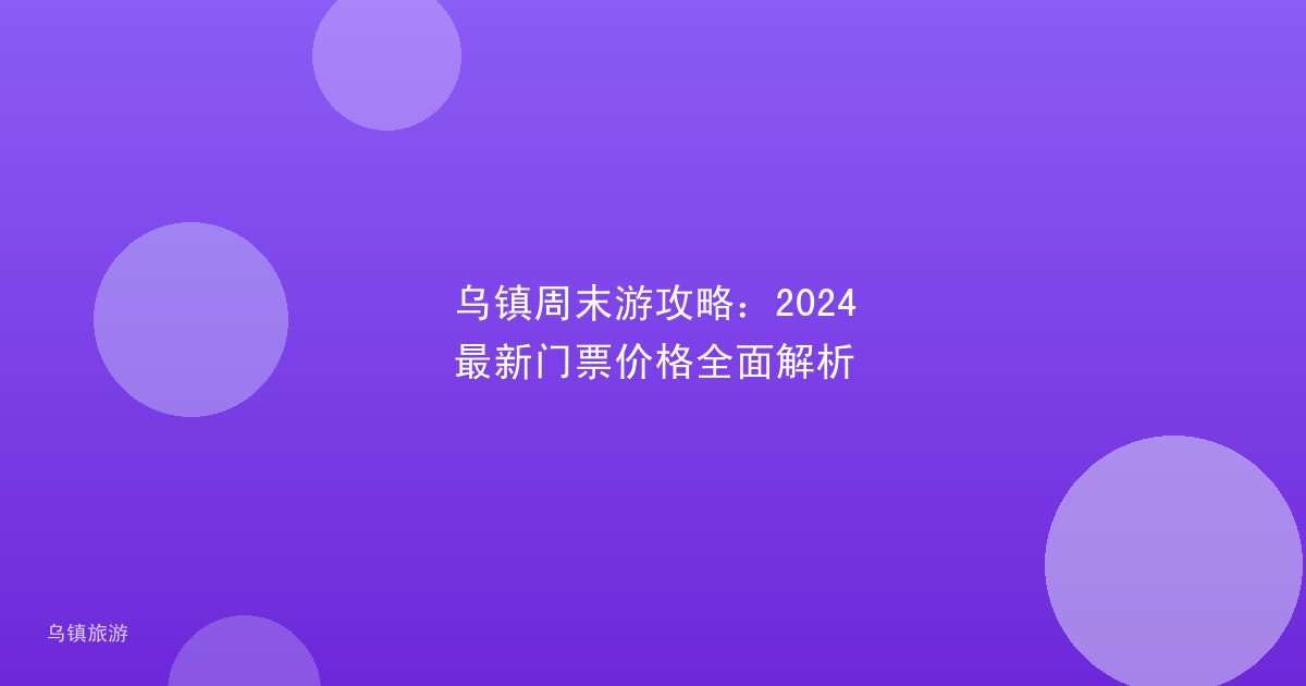 乌镇周末游攻略:2024最新门票价格全面解析