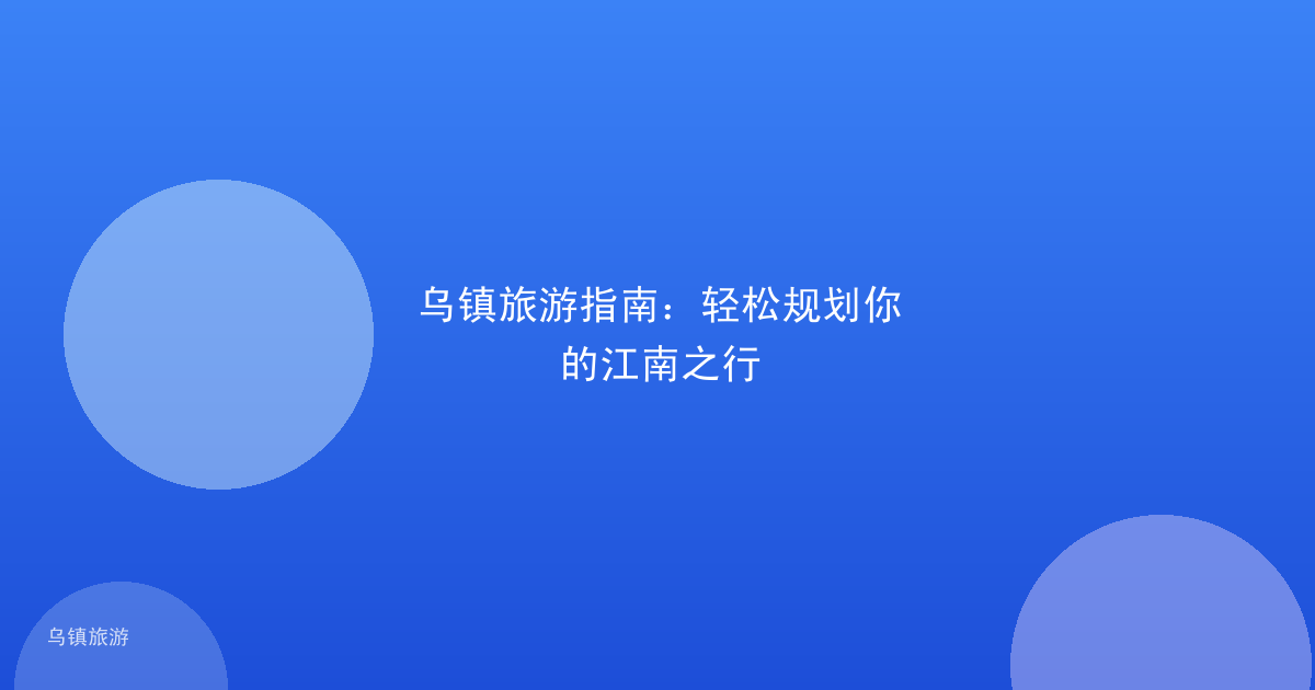 乌镇旅游指南:轻松规划你的江南之行