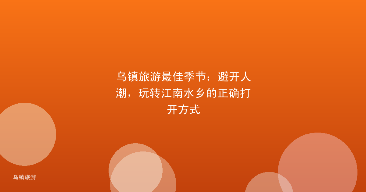 乌镇旅游最佳季节：避开人潮，玩转江南水乡的正确打开方式