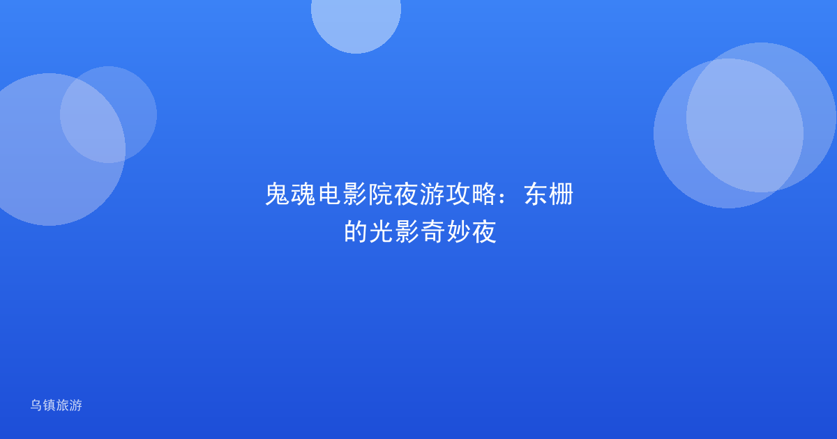 鬼魂电影院夜游攻略:东栅的光影奇妙夜
