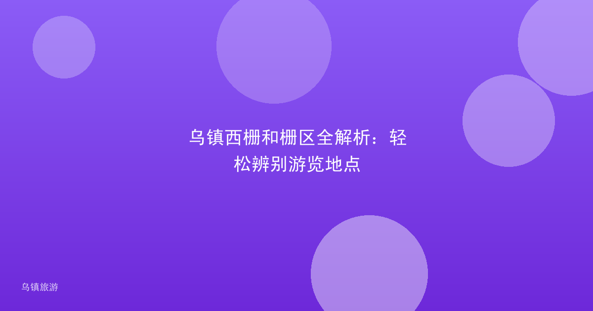 乌镇西栅和栅区全解析:轻松辨别游览地点
