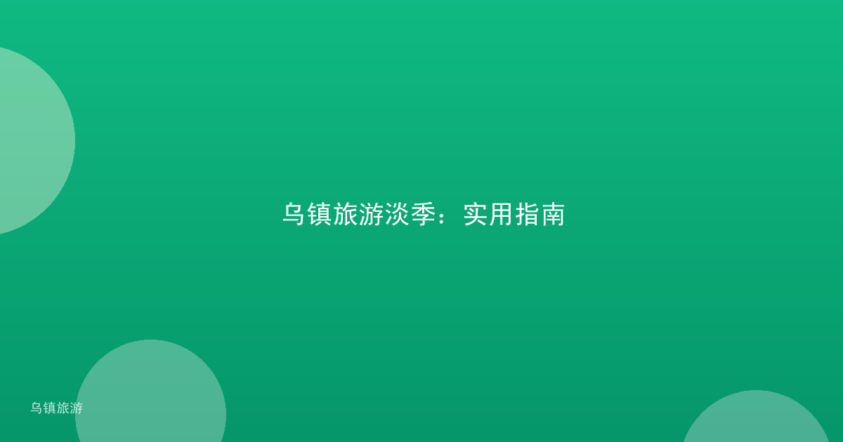 乌镇旅游淡季:实用指南