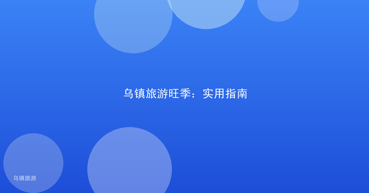 乌镇旅游旺季:实用指南