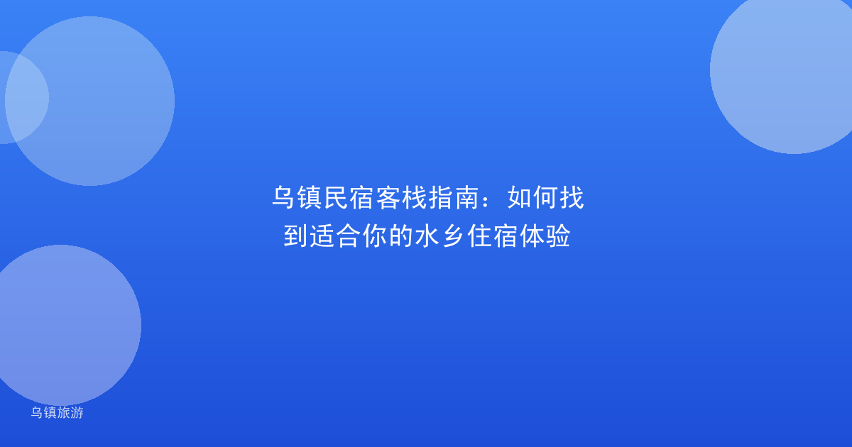 乌镇民宿客栈指南：如何找到适合你的水乡住宿体验