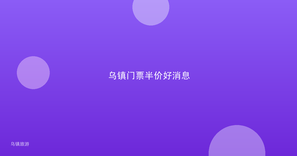 乌镇门票半价好消息