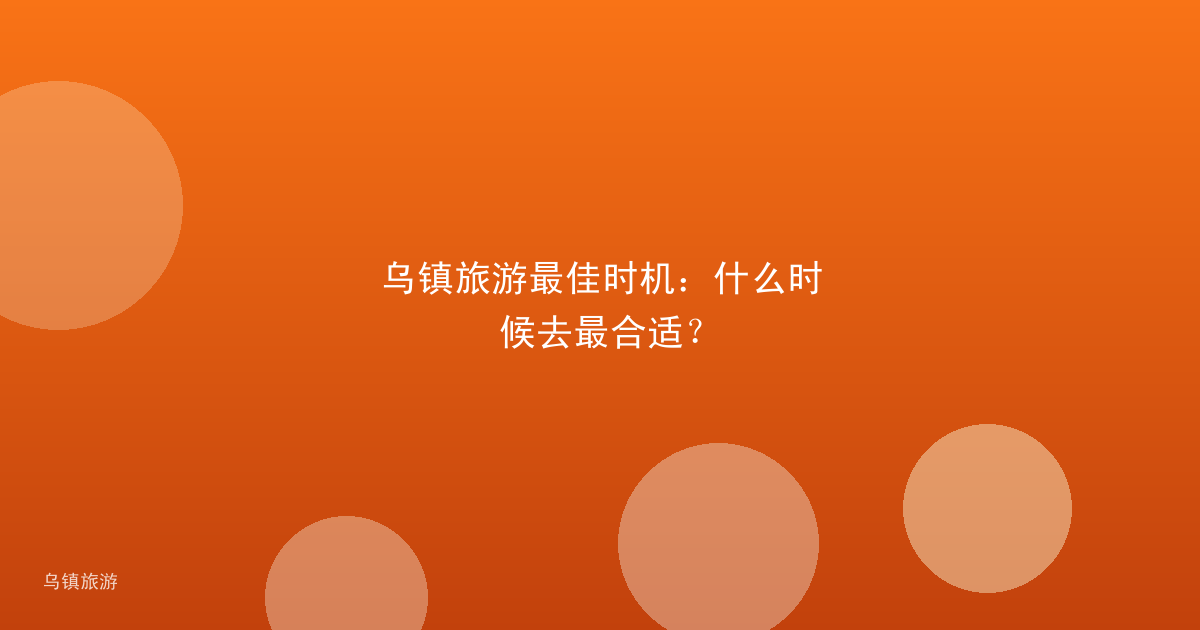 乌镇旅游最佳时机:什么时候去最合适?