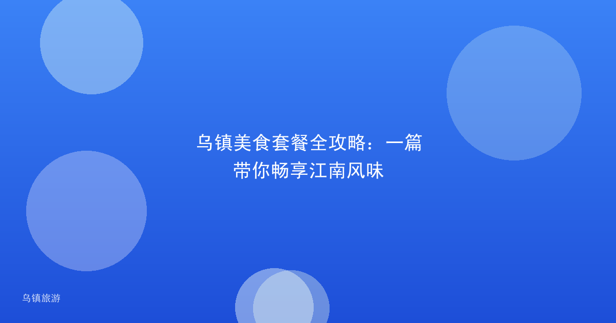 乌镇美食套餐全攻略：一篇带你畅享江南风味