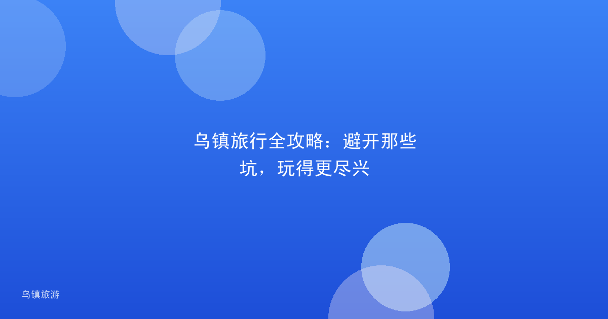 乌镇旅行全攻略:避开那些坑,玩得更尽兴