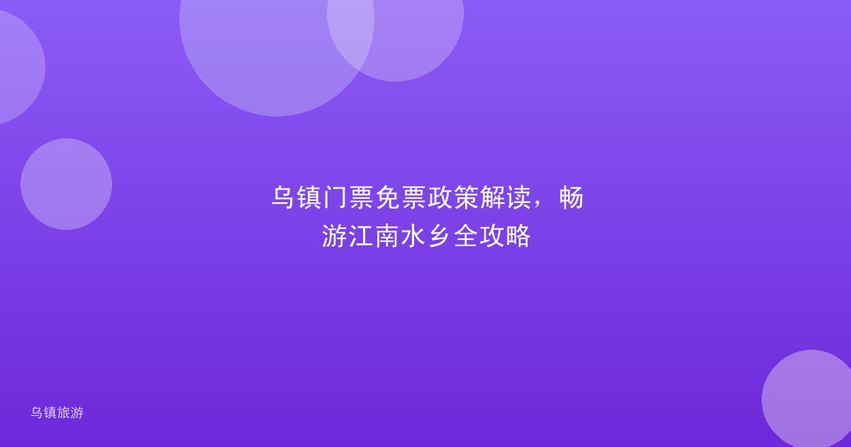 乌镇门票免票政策解读,畅游江南水乡全攻略