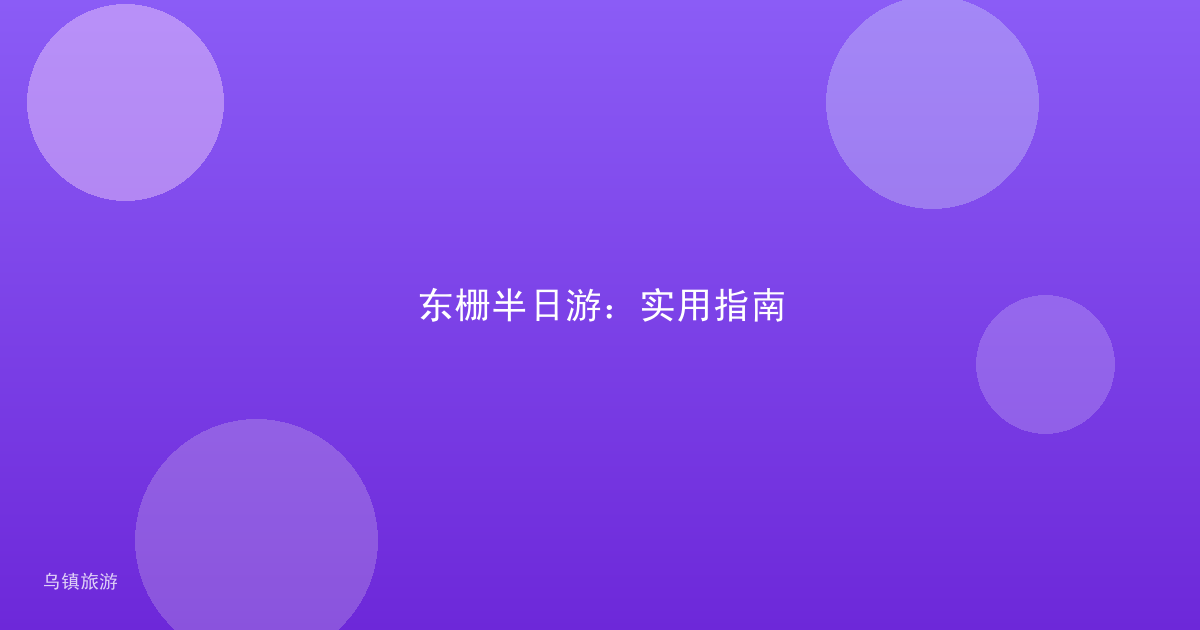 东栅半日游：实用指南
