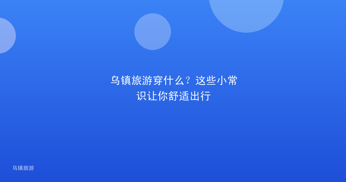 乌镇旅游穿什么?这些小常识让你舒适出行
