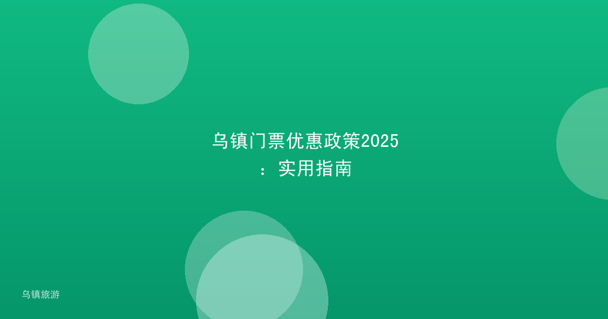 乌镇门票优惠政策2025：实用指南