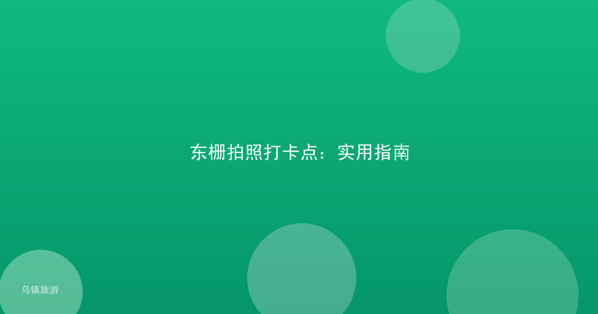 东栅拍照打卡点:实用指南