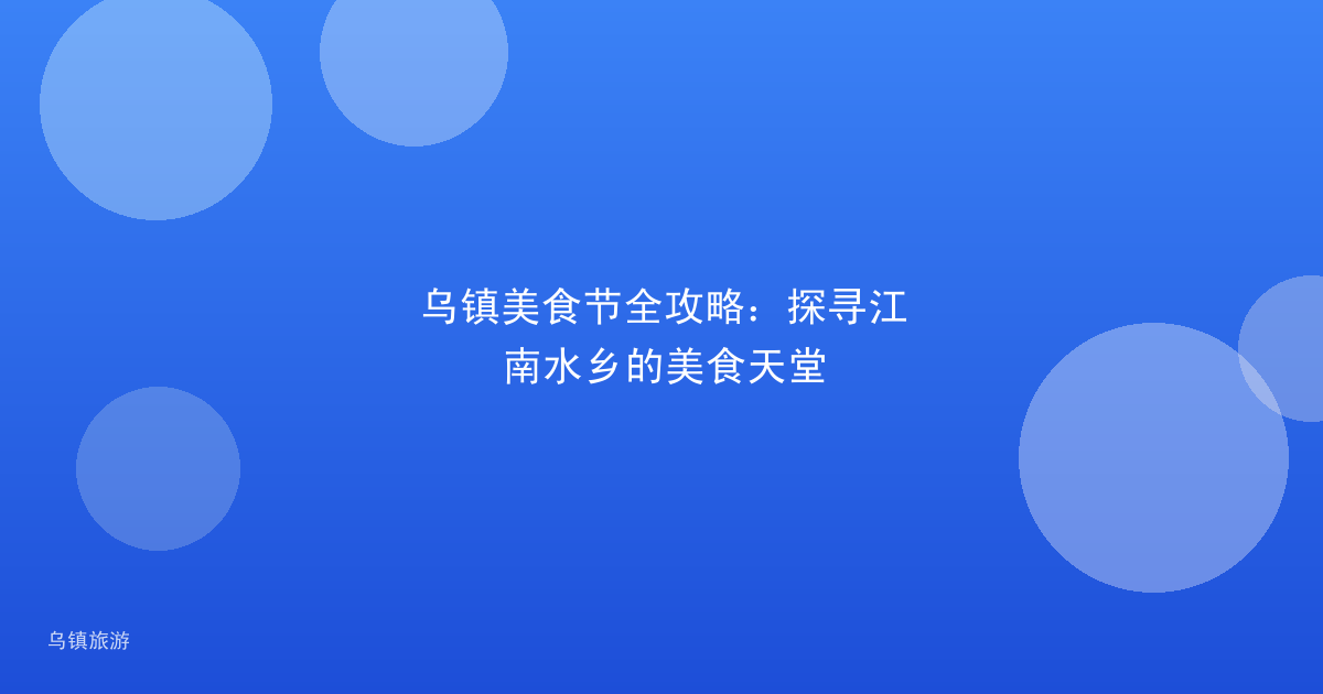乌镇美食节全攻略:探寻江南水乡的美食天堂