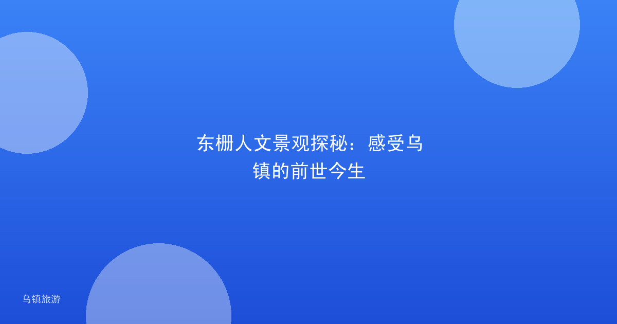 东栅人文景观探秘：感受乌镇的前世今生