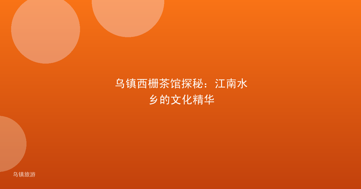 乌镇西栅茶馆探秘：江南水乡的文化精华