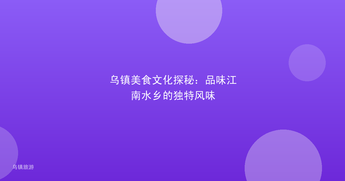 乌镇美食文化探秘:品味江南水乡的独特风味