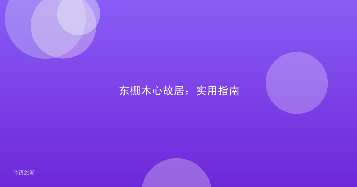 东栅木心故居：实用指南