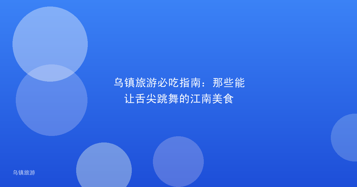 乌镇旅游必吃指南：那些能让舌尖跳舞的江南美食