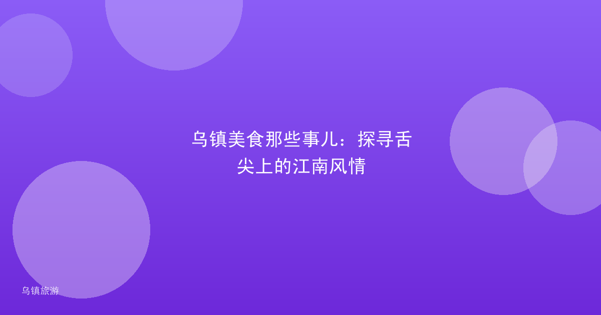 乌镇美食那些事儿:探寻舌尖上的江南风情