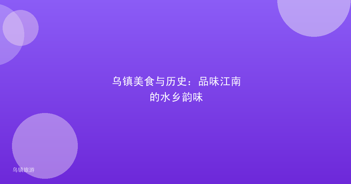 乌镇美食与历史:品味江南的水乡韵味