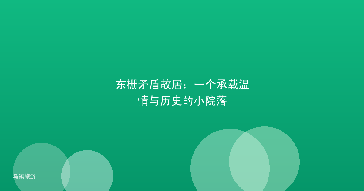东栅矛盾故居:一个承载温情与历史的小院落