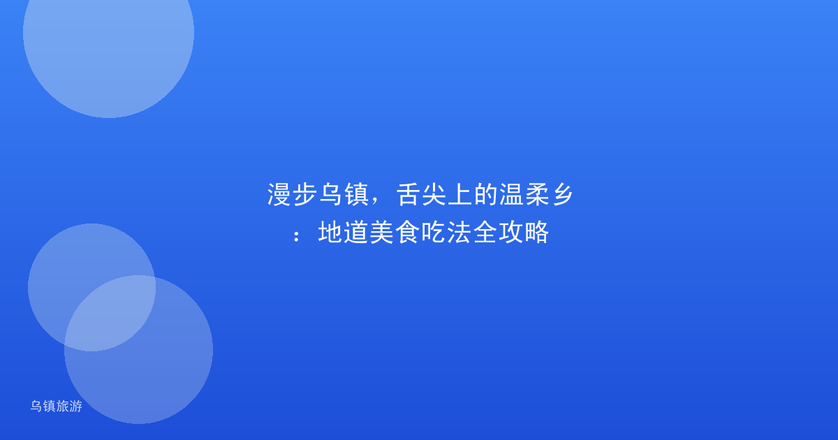 漫步乌镇，舌尖上的温柔乡：地道美食吃法全攻略