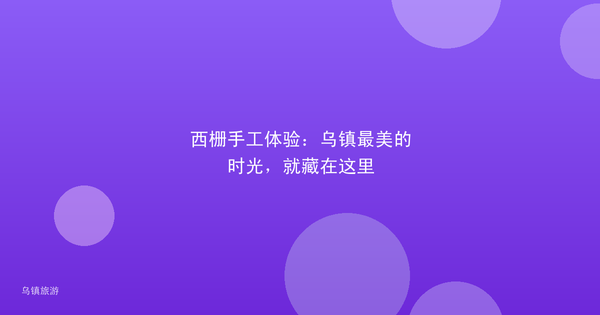 西栅手工体验:乌镇最美的时光,就藏在这里
