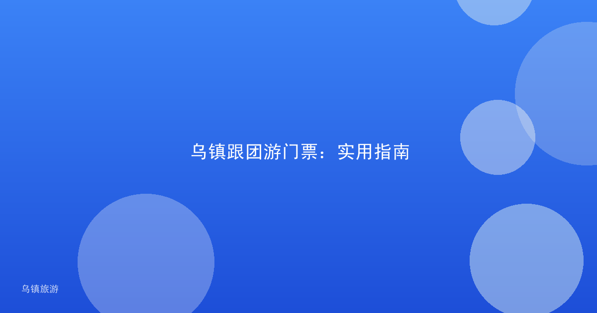 乌镇跟团游门票：实用指南
