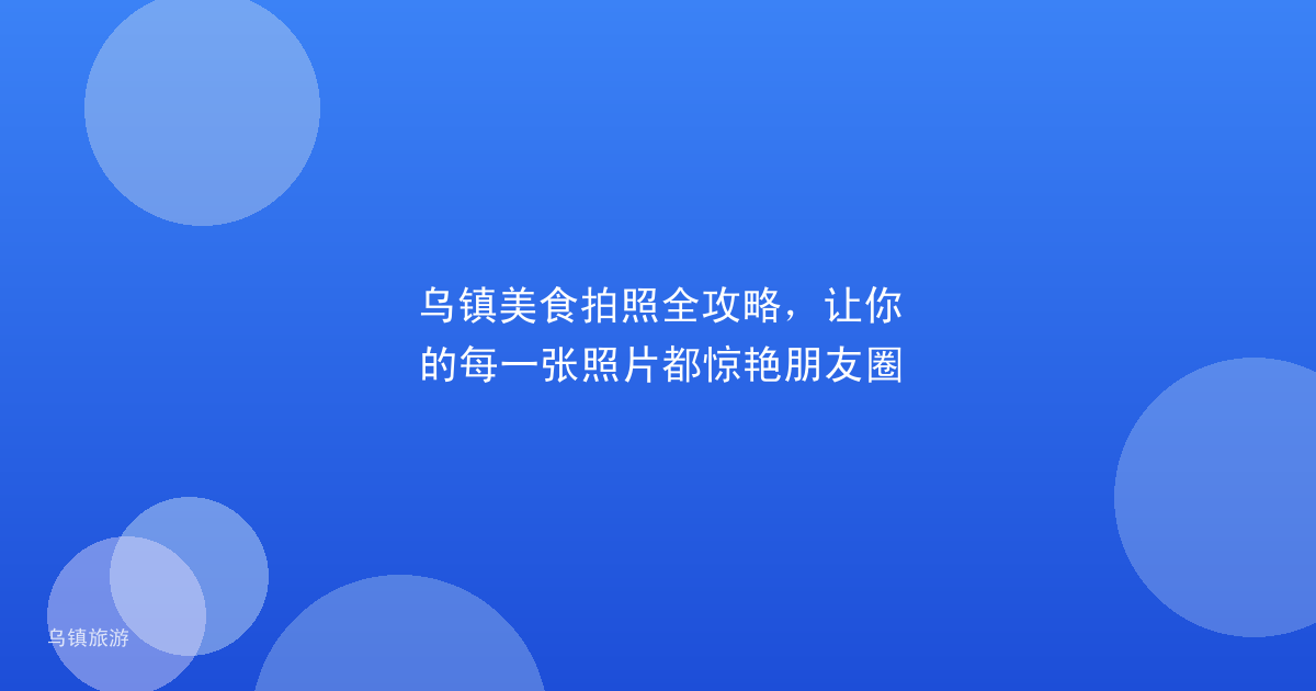 乌镇美食拍照全攻略,让你的每一张照片都惊艳朋友圈