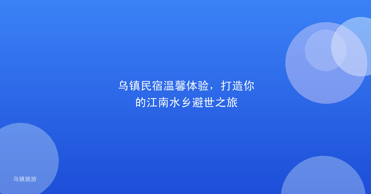 乌镇民宿温馨体验,打造你的江南水乡避世之旅