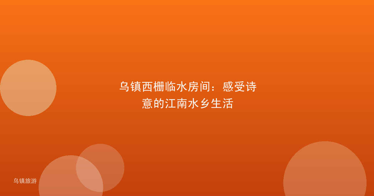 乌镇西栅临水房间:感受诗意的江南水乡生活