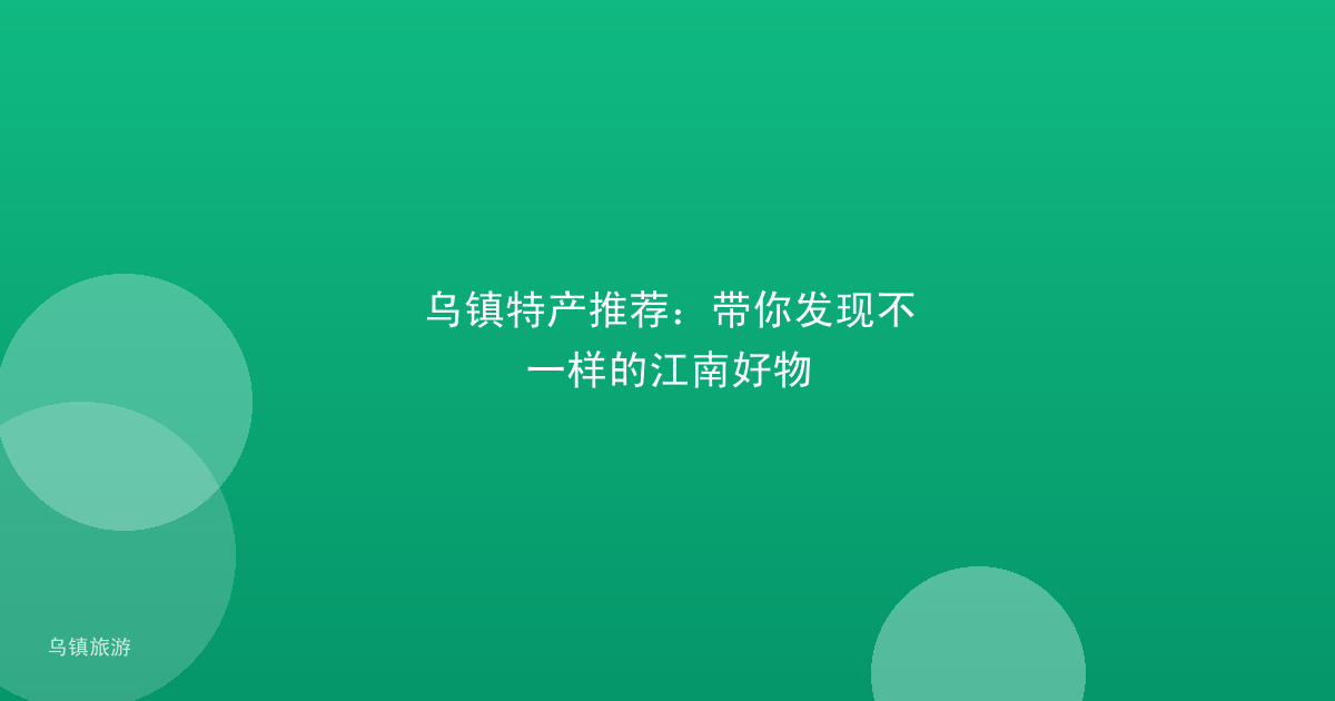 乌镇特产推荐：带你发现不一样的江南好物