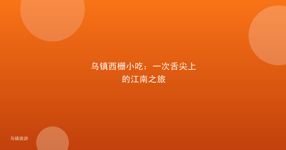 乌镇西栅小吃:一次舌尖上的江南之旅