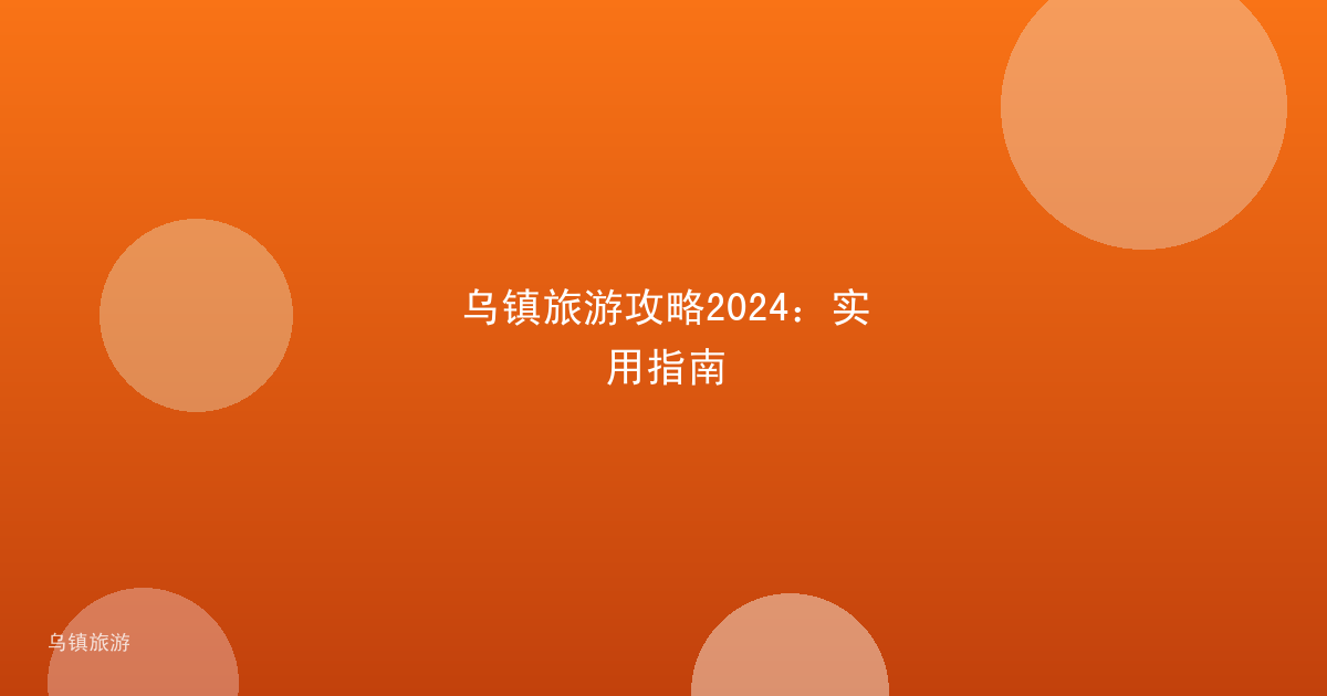 乌镇旅游攻略2024:实用指南