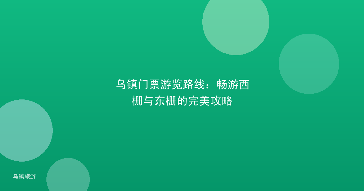 乌镇门票游览路线:畅游西栅与东栅的完美攻略