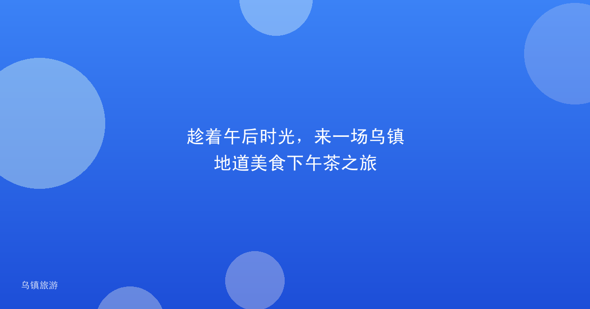 趁着午后时光，来一场乌镇地道美食下午茶之旅