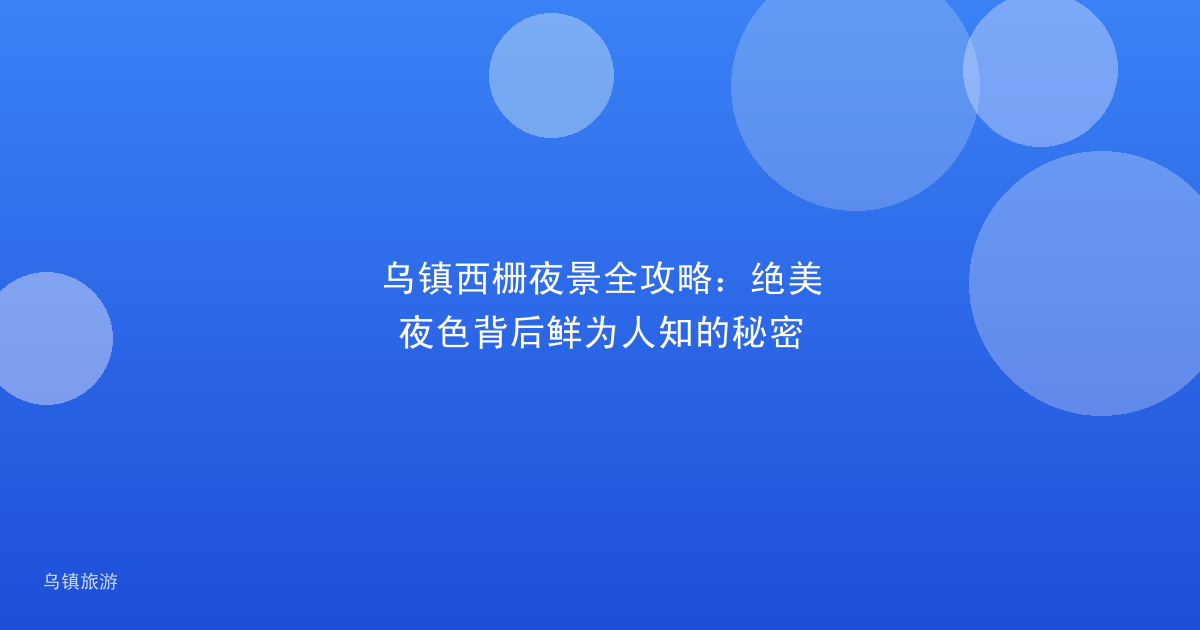乌镇西栅夜景全攻略:绝美夜色背后鲜为人知的秘密